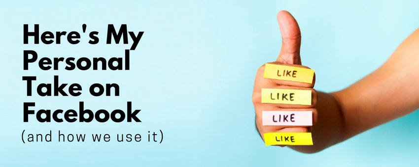 Here’s My Personal Take On Facebook (and how we use it)